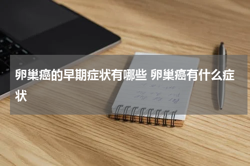 卵巢癌的早期症状有哪些 卵巢癌有什么症状