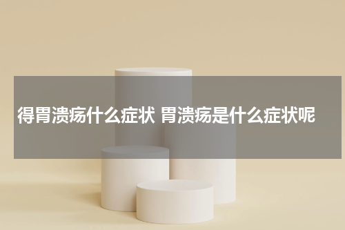 得胃溃疡什么症状 胃溃疡是什么症状呢