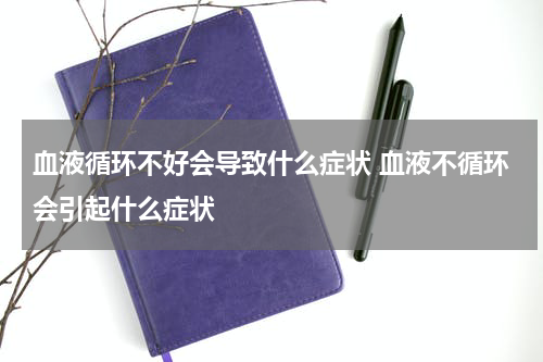 血液循环不好会导致什么症状 血液不循环会引起什么症状