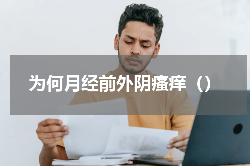 为何月经前外阴瘙痒（）