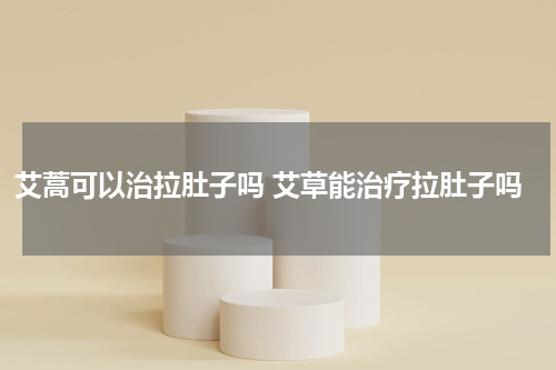艾蒿可以治拉肚子吗 艾草能治疗拉肚子吗