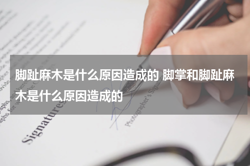 脚趾麻木是什么原因造成的 脚掌和脚趾麻木是什么原因造成的