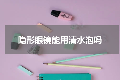 隐形眼镜能用清水泡吗