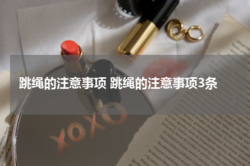 跳绳的注意事项 跳绳的注意事项3条
