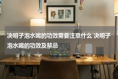 决明子泡水喝的功效需要注意什么 决明子泡水喝的功效及禁忌