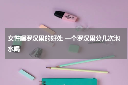 女性喝罗汉果的好处 一个罗汉果分几次泡水喝