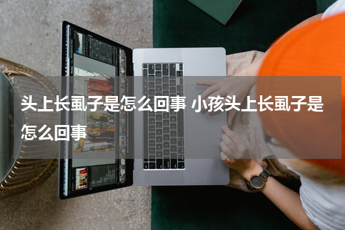 头上长虱子是怎么回事 小孩头上长虱子是怎么回事