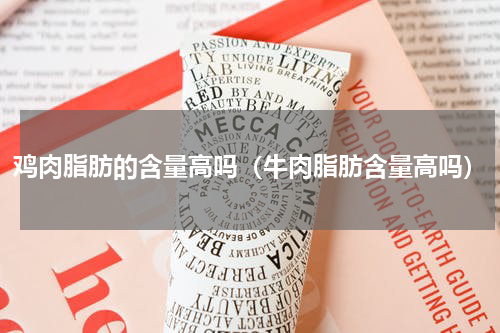 鸡肉脂肪的含量高吗（牛肉脂肪含量高吗）