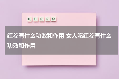 红参有什么功效和作用 女人吃红参有什么功效和作用