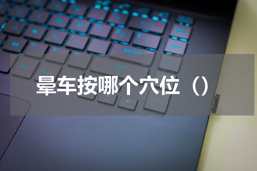 晕车按哪个穴位（）