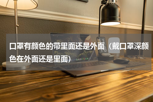 口罩有颜色的带里面还是外面（戴口罩深颜色在外面还是里面）