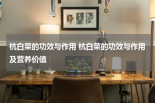 杭白菜的功效与作用 杭白菜的功效与作用及营养价值