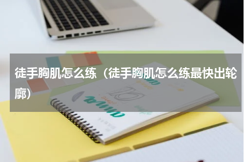 徒手胸肌怎么练（徒手胸肌怎么练最快出轮廓）
