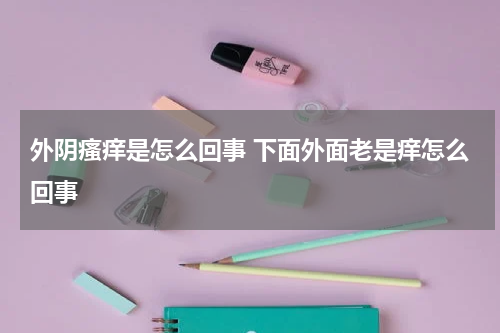 外阴瘙痒是怎么回事 下面外面老是痒怎么回事