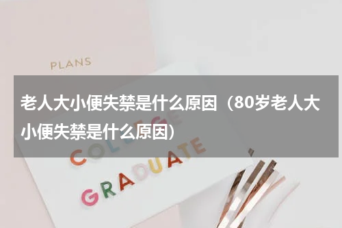 老人大小便失禁是什么原因（80岁老人大小便失禁是什么原因）