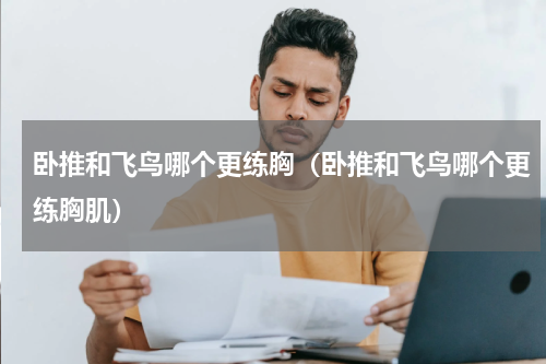 卧推和飞鸟哪个更练胸（卧推和飞鸟哪个更练胸肌）