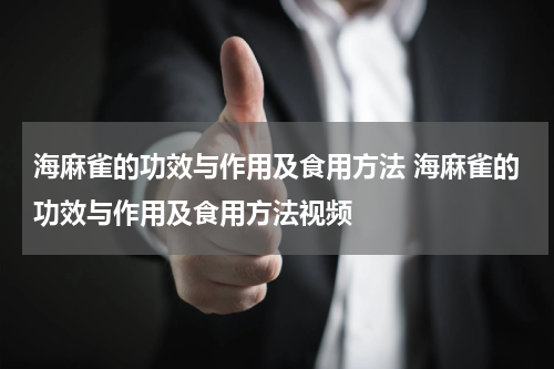 海麻雀的功效与作用及食用方法 海麻雀的功效与作用及食用方法视频