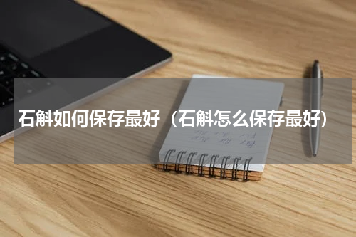 石斛如何保存最好（石斛怎么保存最好）