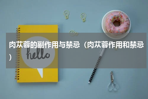 肉苁蓉的副作用与禁忌（肉苁蓉作用和禁忌）