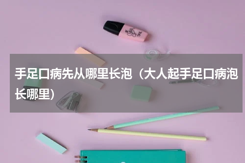 手足口病先从哪里长泡（大人起手足口病泡长哪里）