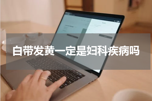 白带发黄一定是妇科疾病吗