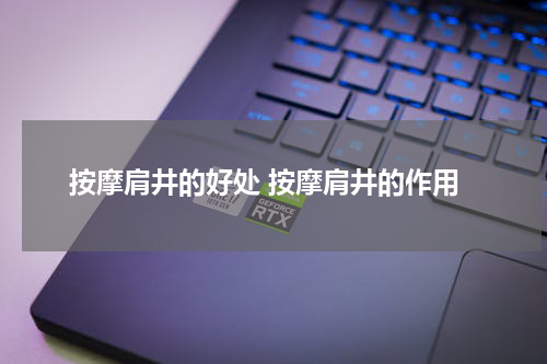 按摩肩井的好处 按摩肩井的作用