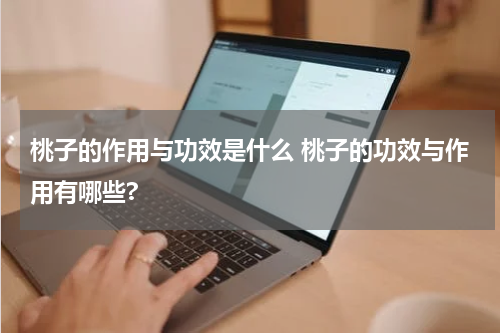 桃子的作用与功效是什么 桃子的功效与作用有哪些?