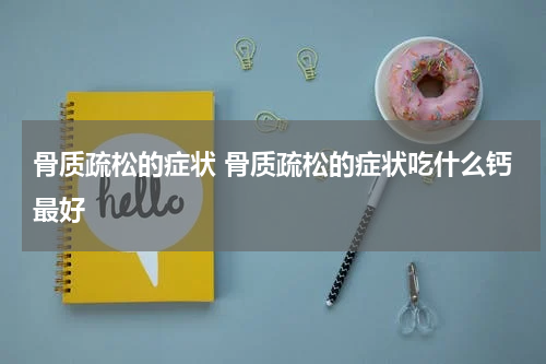 骨质疏松的症状 骨质疏松的症状吃什么钙最好