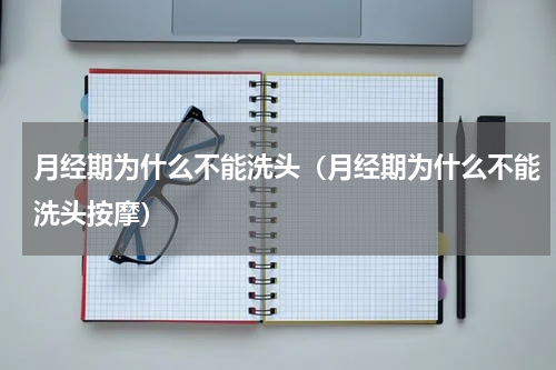 月经期为什么不能洗头（月经期为什么不能洗头按摩）