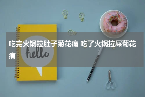 吃完火锅拉肚子菊花痛 吃了火锅拉屎菊花痛