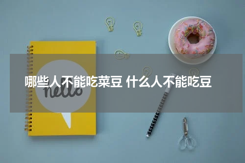 哪些人不能吃菜豆 什么人不能吃豆