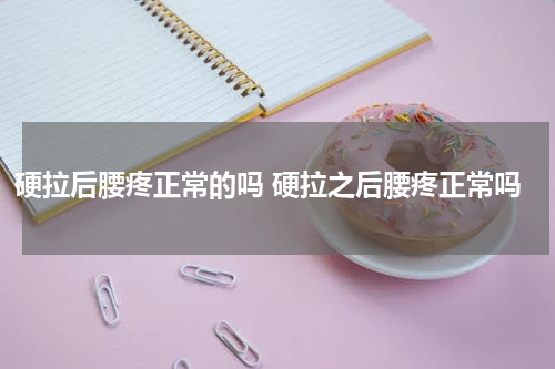 硬拉后腰疼正常的吗 硬拉之后腰疼正常吗