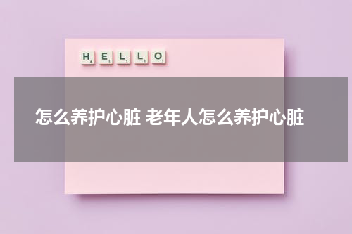 怎么养护心脏 老年人怎么养护心脏