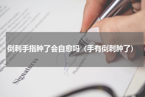 倒刺手指肿了会自愈吗（手有倒刺肿了）