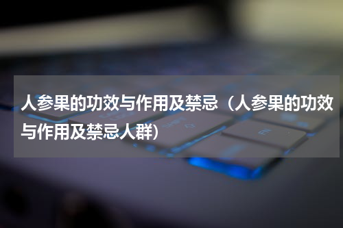 人参果的功效与作用及禁忌（人参果的功效与作用及禁忌人群）