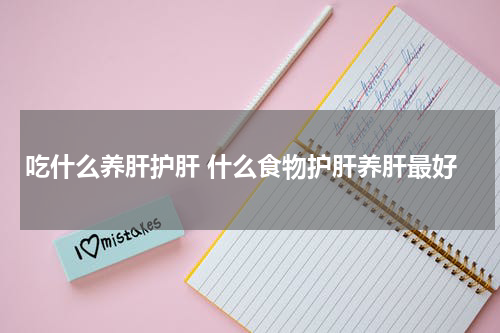 吃什么养肝护肝 什么食物护肝养肝最好