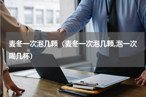 麦冬一次泡几颗（麦冬一次泡几颗,泡一次喝几杯）