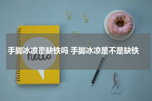 手脚冰凉是缺铁吗 手脚冰凉是不是缺铁