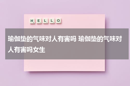 瑜伽垫的气味对人有害吗 瑜伽垫的气味对人有害吗女生