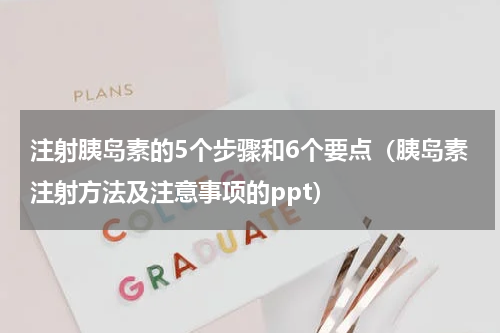 注射胰岛素的5个步骤和6个要点（胰岛素注射方法及注意事项的ppt）