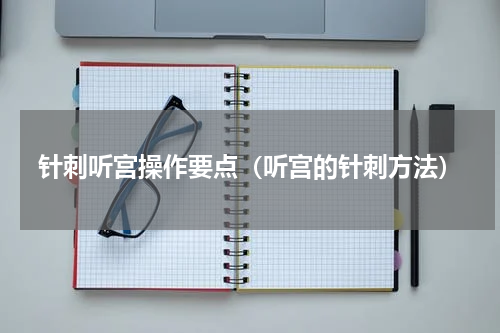 针刺听宫操作要点（听宫的针刺方法）