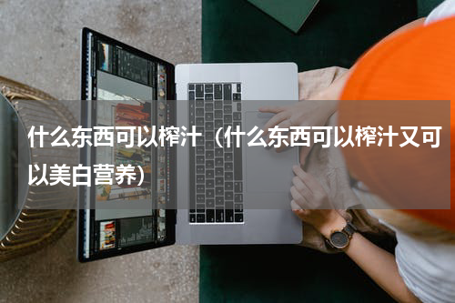 什么东西可以榨汁（什么东西可以榨汁又可以美白营养）