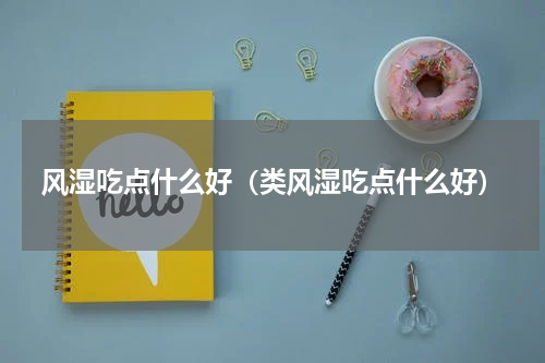 风湿吃点什么好（类风湿吃点什么好）