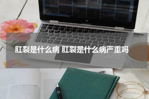肛裂是什么病 肛裂是什么病严重吗