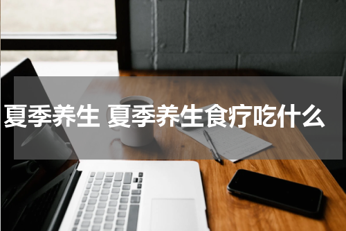 夏季养生 夏季养生食疗吃什么