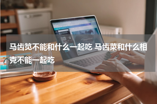 马齿笕不能和什么一起吃 马齿菜和什么相克不能一起吃