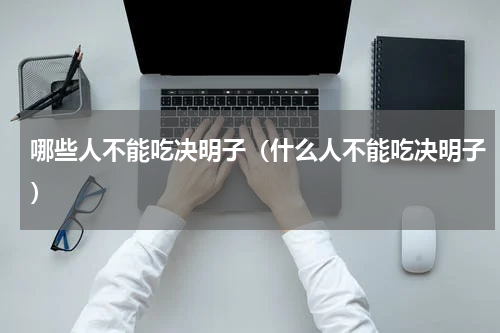 哪些人不能吃决明子（什么人不能吃决明子）