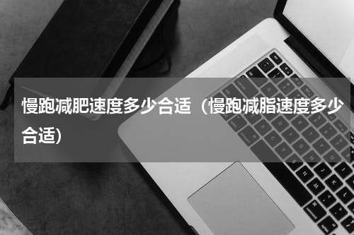 慢跑减肥速度多少合适（慢跑减脂速度多少合适）