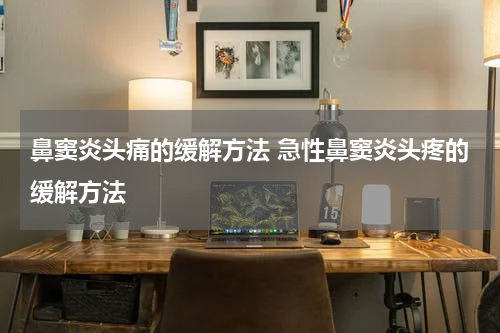 鼻窦炎头痛的缓解方法 急性鼻窦炎头疼的缓解方法