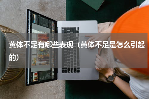 黄体不足有哪些表现（黄体不足是怎么引起的）